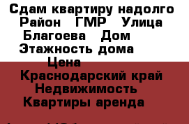 Сдам квартиру надолго › Район ­ ГМР › Улица ­ Благоева › Дом ­ 9 › Этажность дома ­ 9 › Цена ­ 13 000 - Краснодарский край Недвижимость » Квартиры аренда   